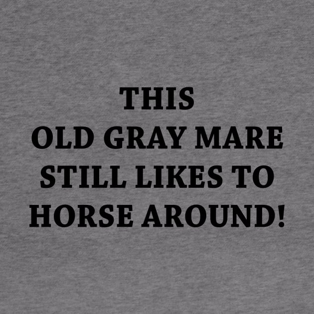 THIS OLD GRAY MARE STILL LIKES TO HORSE AROUND by TheCosmicTradingPost